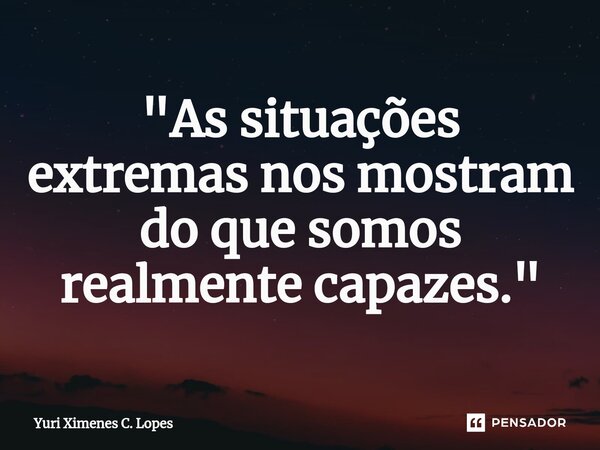 ⁠"As situações extremas nos mostram do que somos realmente capazes."... Frase de Yuri Ximenes C. Lopes.
