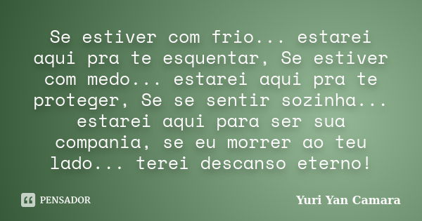 Se estiver com frio... estarei aqui pra te esquentar, Se estiver com medo... estarei aqui pra te proteger, Se se sentir sozinha... estarei aqui para ser sua com... Frase de Yuri Yan Camara.