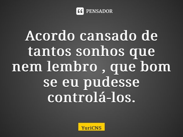 ⁠Acordo cansado de tantos sonhos que nem lembro , que bom se eu pudesse controlá-los.... Frase de YuriCNS.