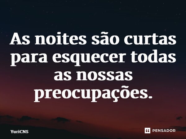 ⁠As noites são curtas para esquecer todas as nossas preocupações.... Frase de YuriCNS.