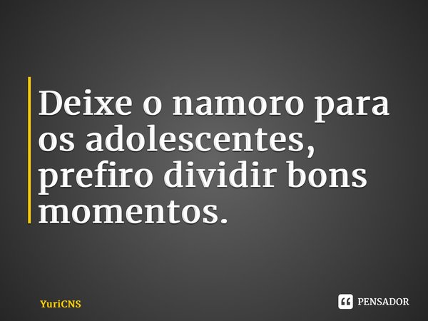 ⁠Deixe o namoro para os adolescentes, prefiro dividir bons momentos.... Frase de YuriCNS.