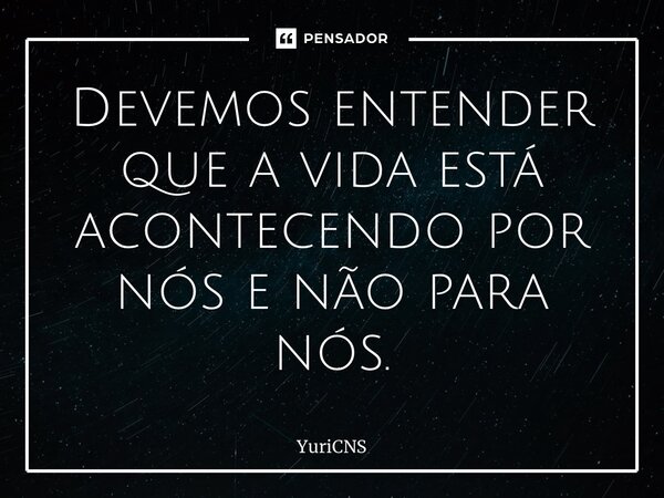 ⁠Devemos entender que a vida está acontecendo por nós e não para nós.... Frase de YuriCNS.