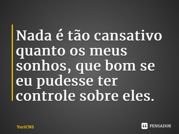⁠Nada é tão cansativo quanto os meus sonhos, que bom se eu pudesse ter controle sobre eles.... Frase de YuriCNS.