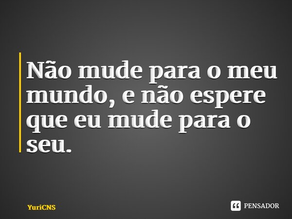 ⁠Não mude para o meu mundo, e não espere que eu mude para o seu.... Frase de YuriCNS.