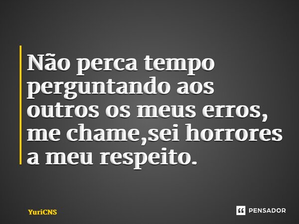 ⁠Não perca tempo perguntando aos outros os meus erros, me chame,sei horrores a meu respeito.... Frase de YuriCNS.