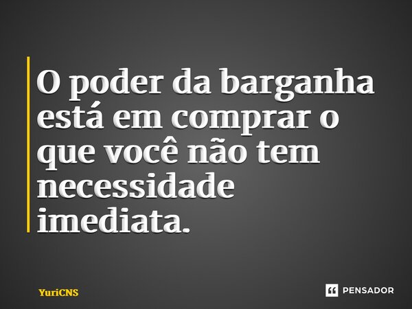 ⁠O poder da barganha está em comprar o que você não tem necessidade imediata.... Frase de YuriCNS.