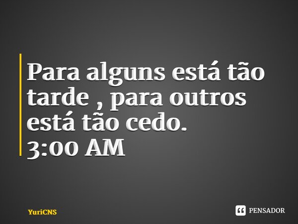 ⁠Para alguns está tão tarde , para outros está tão cedo. 3:00 AM... Frase de YuriCNS.