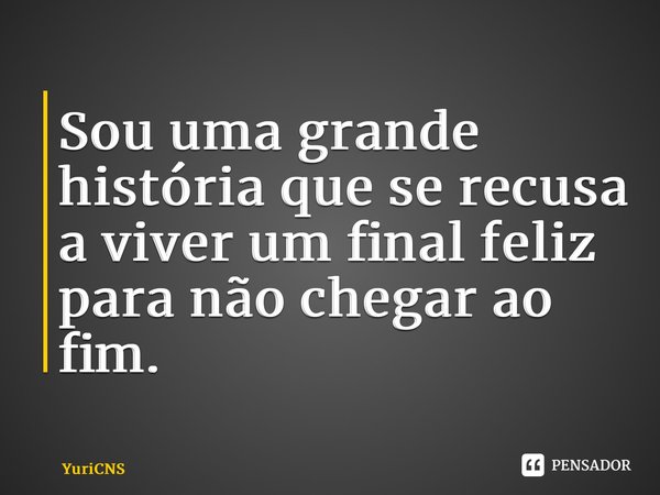 ⁠Sou uma grande história que se recusa a viver um final feliz para não chegar ao fim.... Frase de YuriCNS.