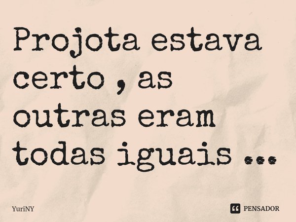 ⁠Projota estava certo , as outras eram todas iguais ...... Frase de YuriNY.