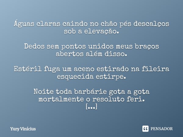 ⁠Águas claras caindo no chão pés descalços sob a elevação. Dedos sem pontos unidos meus braços abertos além disso. Estéril fuga um aceno estirado na fileira esq... Frase de Yury Vinícius.