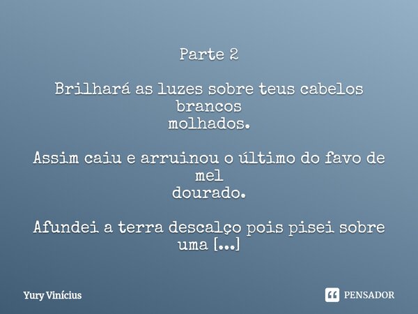 Parte 2 Brilhará as luzes sobre teus cabelos brancos molhados. Assim caiu e arruinou o último do favo de mel dourado. Afundei a terra descalço pois pisei sobre ... Frase de Yury Vinícius.