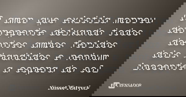 O amor que existia morreu derrepente deixando todos doentes ambos feridos dois bandidos e nenhum inocente a espera do sol... Frase de Yussef Patryck.