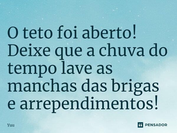⁠O teto foi aberto! Deixe que a chuva do tempo lave as manchas das brigas earrependimentos!... Frase de Yuu.