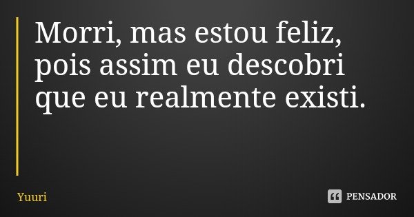 Morri, mas estou feliz, pois assim eu descobri que eu realmente existi.... Frase de Yuuri.