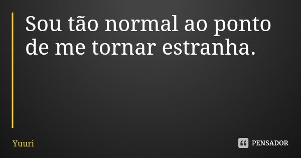 Sou tão normal ao ponto de me tornar estranha.... Frase de Yuuri.