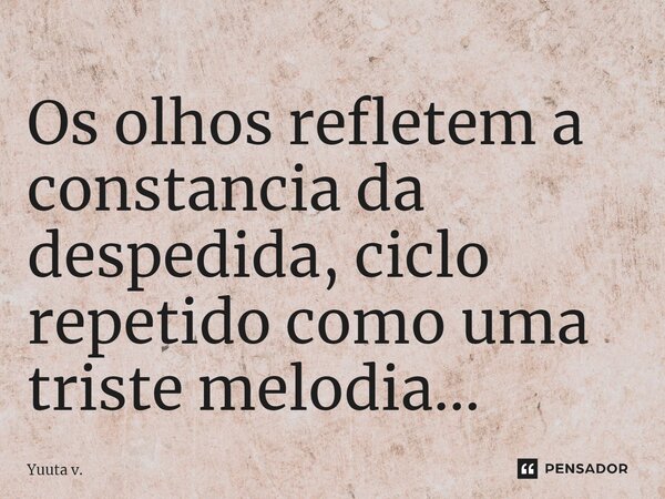 ⁠Os olhos refletem a constancia da despedida, ciclo repetido como uma triste melodia...... Frase de Yuuta v..