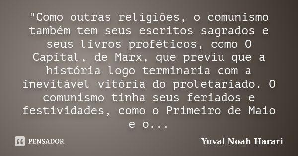 "Como outras religiões, o comunismo também tem seus escritos sagrados e seus livros proféticos, como O Capital, de Marx, que previu que a história logo ter... Frase de Yuval Noah Harari.