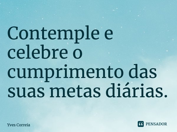 ⁠Contemple e celebre o cumprimento das suas metas diárias.... Frase de Yves Correia.