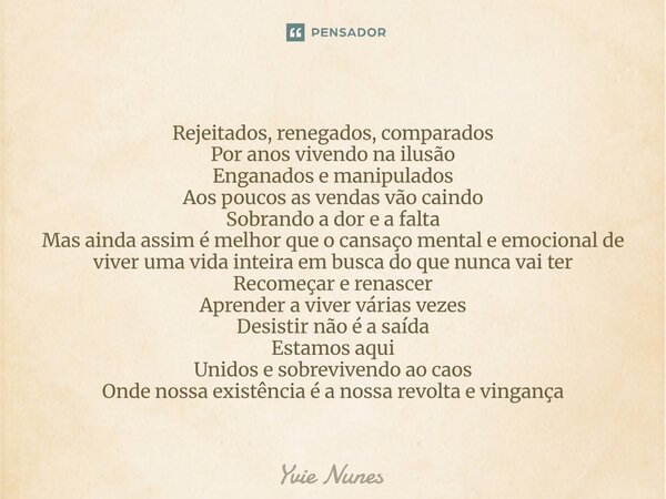 Rejeitados, renegados, comparados Por anos vivendo na ilusão Enganados e manipulados Aos poucos as vendas vão caindo Sobrando a dor e a falta Mas ainda assim é... Frase de Yvie Nunes.