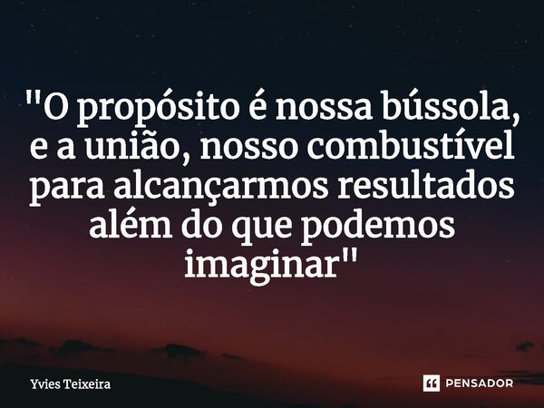 ⁠"O propósito é nossa bússola, e a união, nosso combustível para alcançarmos resultados além do que podemos imaginar"... Frase de Yvies Teixeira.