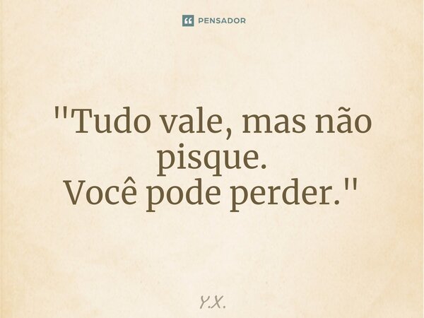 ⁠"Tudo vale, mas não pisque. Você pode perder."... Frase de Y.X..
