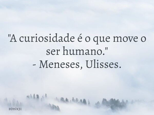 "A curiosidade é o que move o ser humano." - Meneses, Ulisses.... Frase de z0nix31.