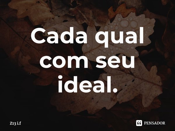 ⁠Cada qual com seu ideal.... Frase de Z13 i.f.