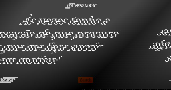 Às vezes tenho a sensação de que procuro algo que me faça sorrir sem motivo!... Frase de zaadi.