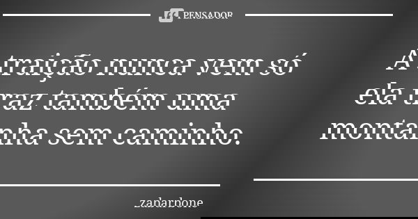 A traição nunca vem só ela traz também uma montanha sem caminho.... Frase de zabarbone.