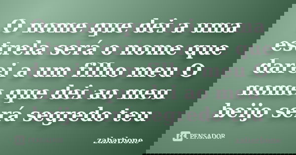 O nome que dei a uma estrela será o nome que darei a um filho meu O nome que dei ao meu beijo será segredo teu... Frase de zabarbone.