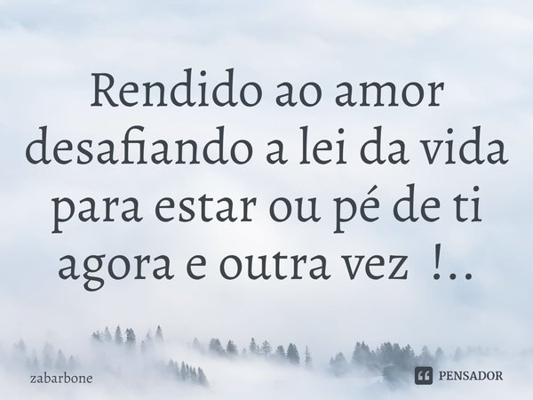 ⁠Rendido ao amor desafiando a lei da vida para estar ou pé de ti agora e outra vez !..... Frase de zabarbone.