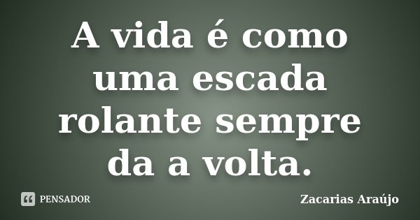 A vida é como uma escada rolante sempre da a volta.... Frase de Zacarias Araújo.