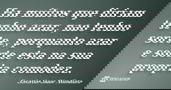 Ha muitos que diriam tenho azar, nao tenho sorte, porquanto azar e sorte esta na sua propria comodez.... Frase de Zacarias Isaac Mundiara.