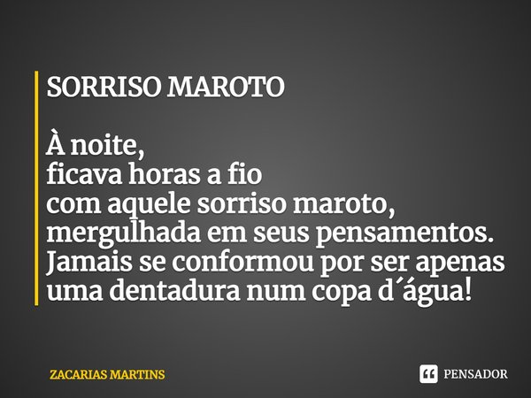 ⁠SORRISO MAROTO À noite, ficava horas a fio com aquele sorriso maroto, mergulhada em seus pensamentos. Jamais se conformou por ser apenas uma dentadura num copa... Frase de zacarias martins.