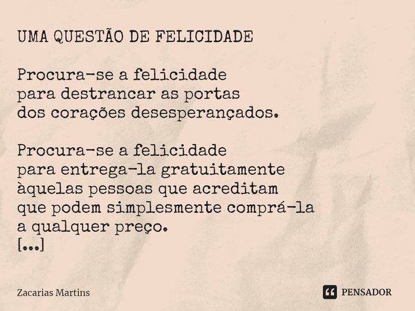 ⁠UMA QUESTÃO DE FELICIDADE Procura-se a felicidade para destrancar as portas dos corações desesperançados. Procura-se a felicidade para entrega-la gratuitamente... Frase de zacarias martins.