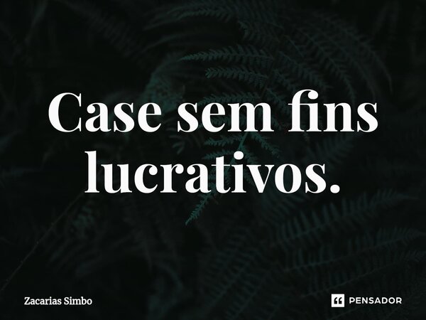 Case sem fins lucrativos.⁠... Frase de Zacarias Simbo.