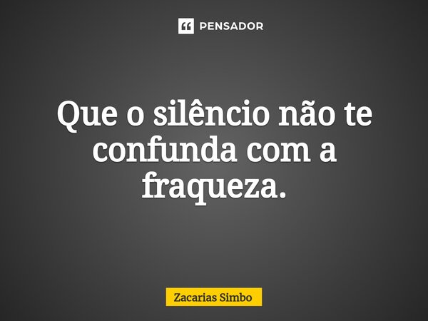 ⁠Que o silêncio não te confunda com a fraqueza.... Frase de Zacarias Simbo.