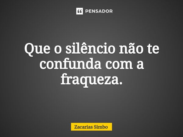 ⁠Que o silêncio não te confunda com a fraqueza.... Frase de Zacarias Simbo.