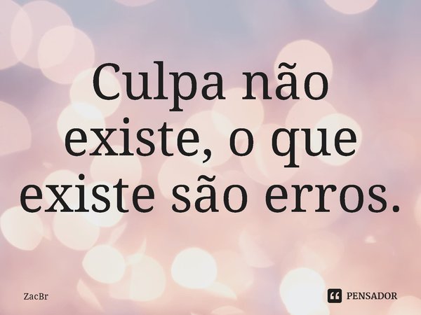⁠Culpa não existe, o que existe são erros.... Frase de ZacBr.