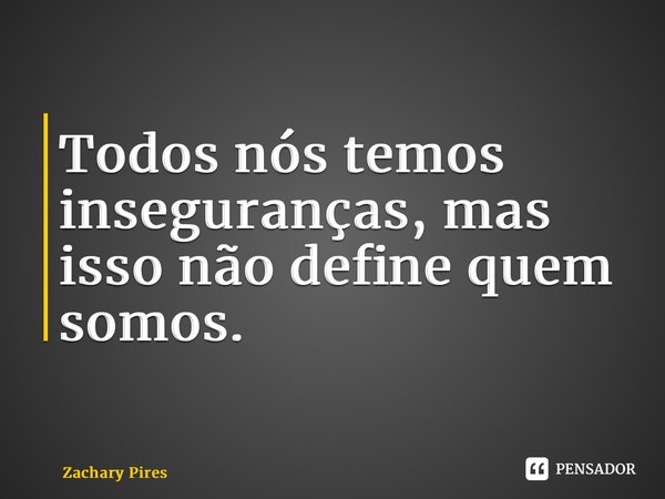 ⁠Todos nós temos inseguranças, mas isso não define quem somos.... Frase de Zachary Pires.