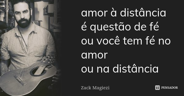 amor à distância é questão de fé ou você tem fé no amor ou na distância... Frase de Zack Magiezi.