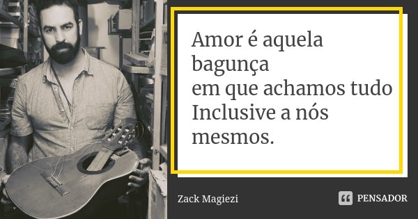 Amor é aquela bagunça em que achamos tudo Inclusive a nós mesmos.... Frase de Zack Magiezi.