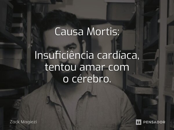 ⁠Causa Mortis: Insuficiência cardíaca, tentou amar com o cérebro.... Frase de Zack Magiezi.