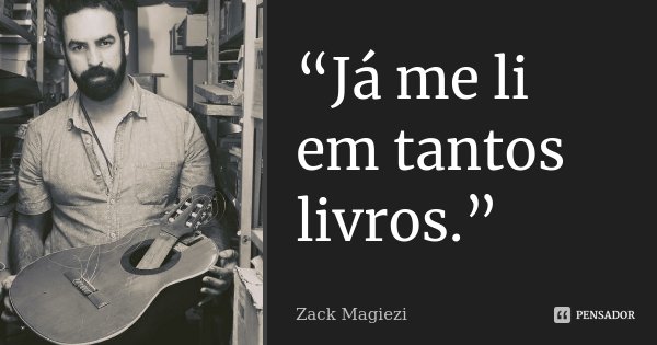 “Já me li em tantos livros.”... Frase de Zack Magiezi.