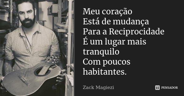Meu coração Está de mudança Para a Reciprocidade É um lugar mais tranquilo Com poucos habitantes.... Frase de Zack Magiezi.