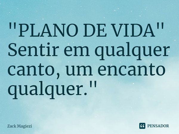 PLANO DE VIDA Sentir em... Zack Magiezi - Pensador