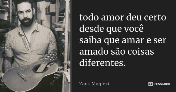 todo amor deu certo desde que você saiba que amar e ser amado são coisas diferentes.... Frase de zack magiezi.