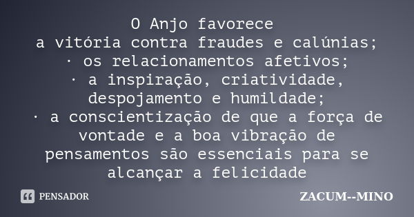 O Anjo favorece a vitória contra fraudes e calúnias; · os relacionamentos afetivos; · a inspiração, criatividade, despojamento e humildade; · a conscientização ... Frase de zacum mino.