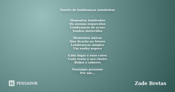 Soneto de lembranças sonolentas Momentos lembrados Ou mesmo esquecidos Lembranças do acaso Sonhos merecidos Momentos únicos Que ficarão no futuro Lembranças sim... Frase de Zade Bretas.