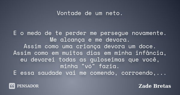 Vontade de um neto. E o medo de te perder me persegue novamente. Me alcança e me devora. Assim como uma criança devora um doce. Assim como em muitos dias em min... Frase de Zade Bretas.